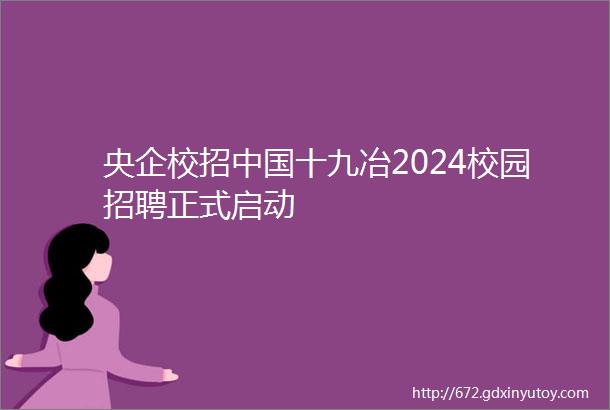 央企校招中国十九冶2024校园招聘正式启动