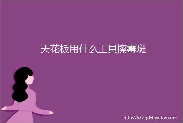 天花板用什么工具擦霉斑