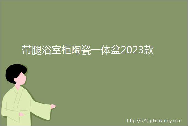 带腿浴室柜陶瓷一体盆2023款