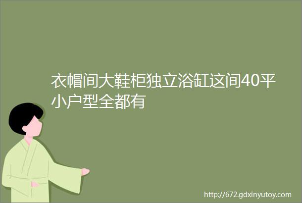 衣帽间大鞋柜独立浴缸这间40平小户型全都有