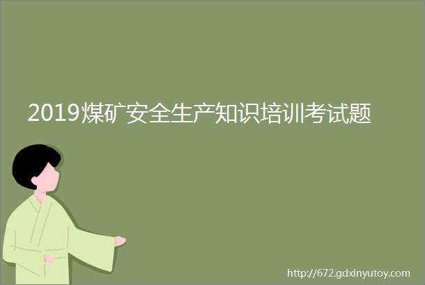 2019煤矿安全生产知识培训考试题