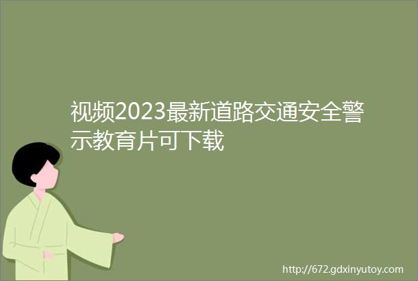 视频2023最新道路交通安全警示教育片可下载