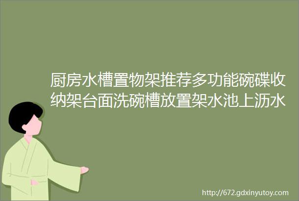 厨房水槽置物架推荐多功能碗碟收纳架台面洗碗槽放置架水池上沥水架