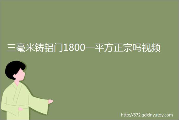 三毫米铸铝门1800一平方正宗吗视频