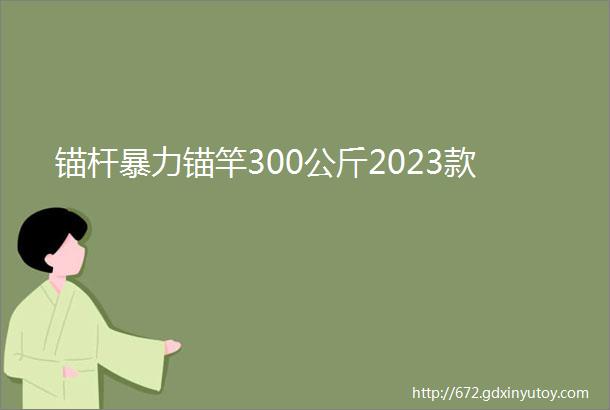 锚杆暴力锚竿300公斤2023款