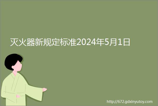 灭火器新规定标准2024年5月1日