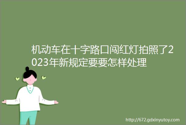 机动车在十字路口闯红灯拍照了2023年新规定要要怎样处理