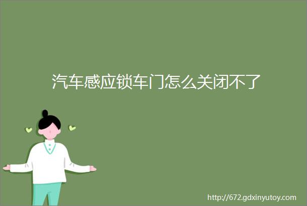 汽车感应锁车门怎么关闭不了