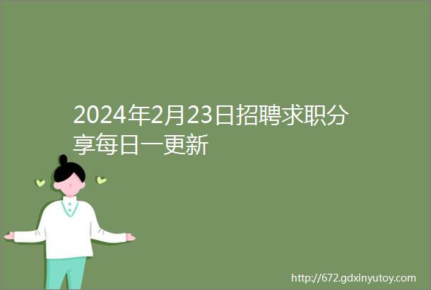 2024年2月23日招聘求职分享每日一更新