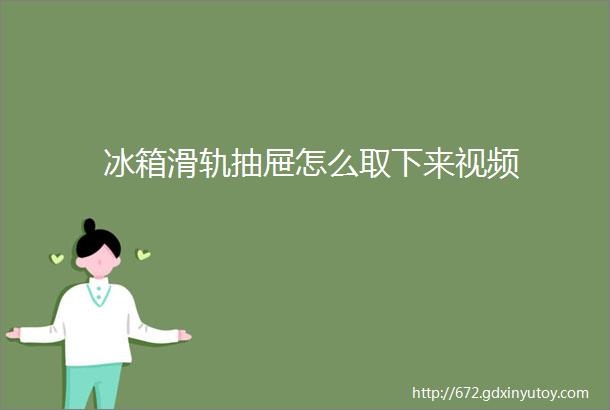 冰箱滑轨抽屉怎么取下来视频