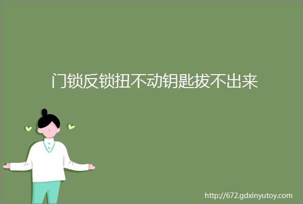 门锁反锁扭不动钥匙拔不出来