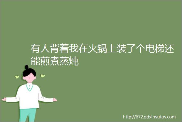 有人背着我在火锅上装了个电梯还能煎煮蒸炖