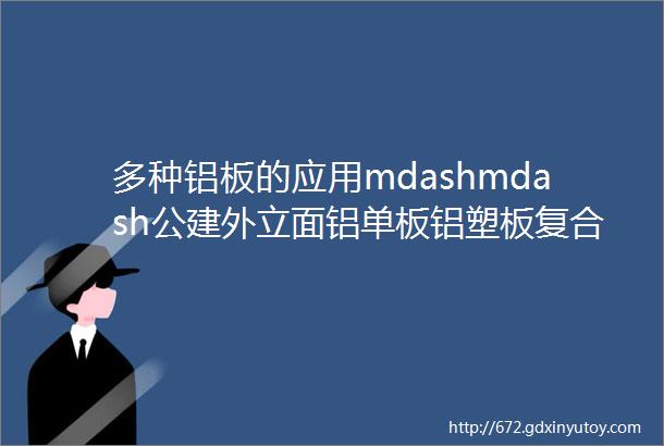 多种铝板的应用mdashmdash公建外立面铝单板铝塑板复合金属板helliphellip