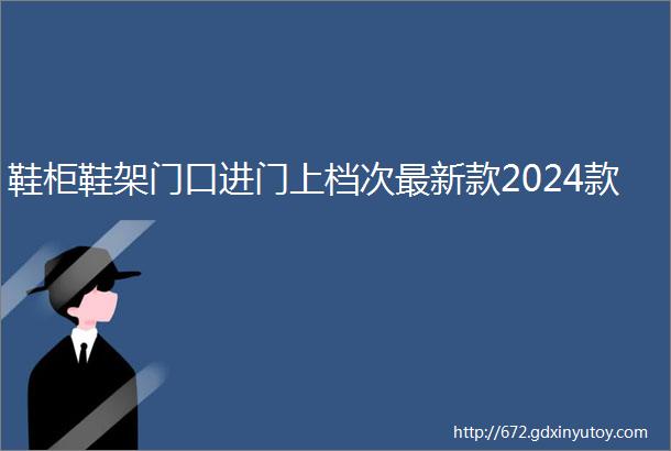 鞋柜鞋架门口进门上档次最新款2024款