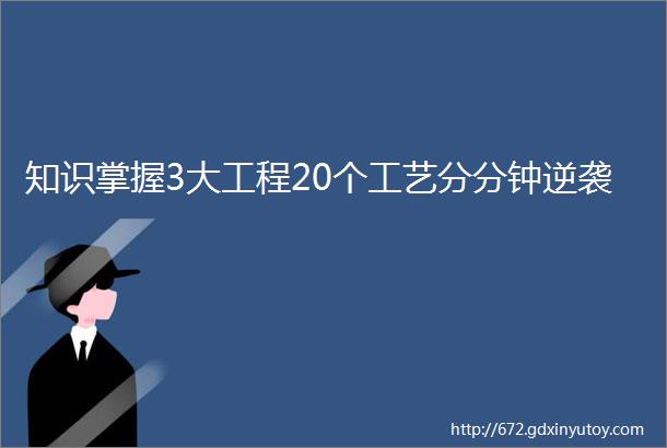 知识掌握3大工程20个工艺分分钟逆袭