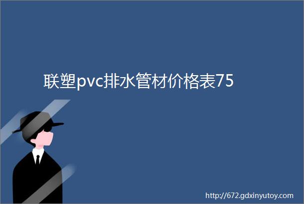 联塑pvc排水管材价格表75