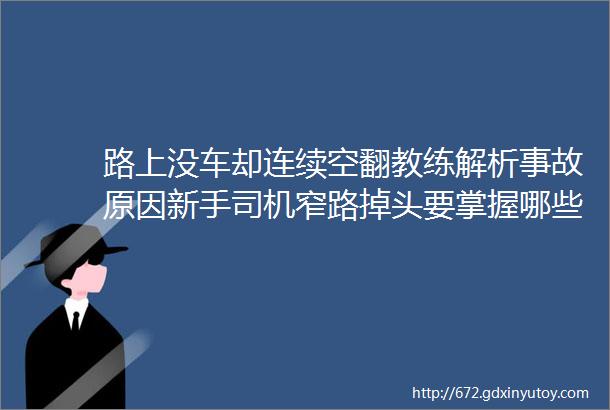 路上没车却连续空翻教练解析事故原因新手司机窄路掉头要掌握哪些技巧