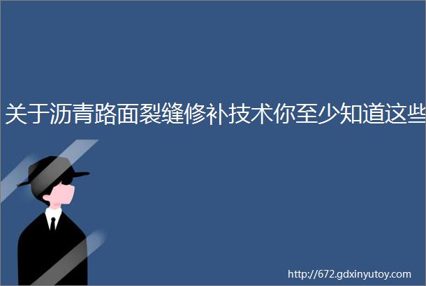 关于沥青路面裂缝修补技术你至少知道这些