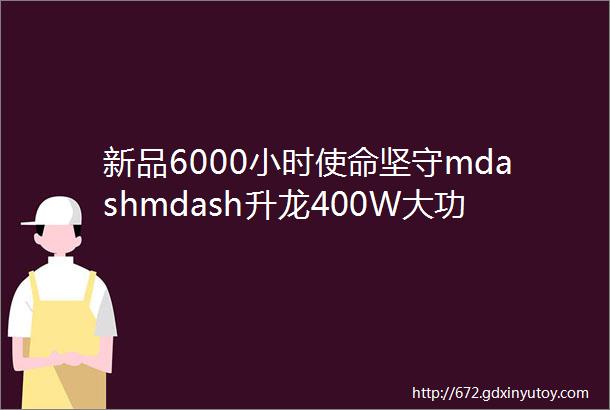 新品6000小时使命坚守mdashmdash升龙400W大功率全天候户外防雨光束灯