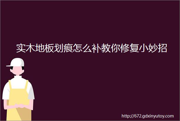 实木地板划痕怎么补教你修复小妙招