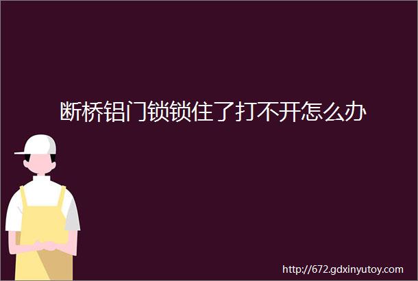 断桥铝门锁锁住了打不开怎么办