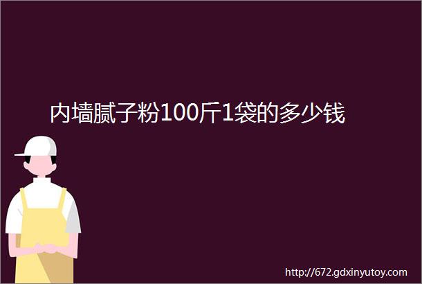 内墙腻子粉100斤1袋的多少钱