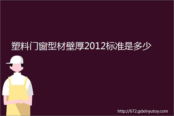 塑料门窗型材壁厚2012标准是多少