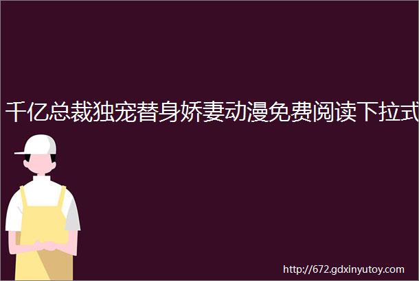 千亿总裁独宠替身娇妻动漫免费阅读下拉式