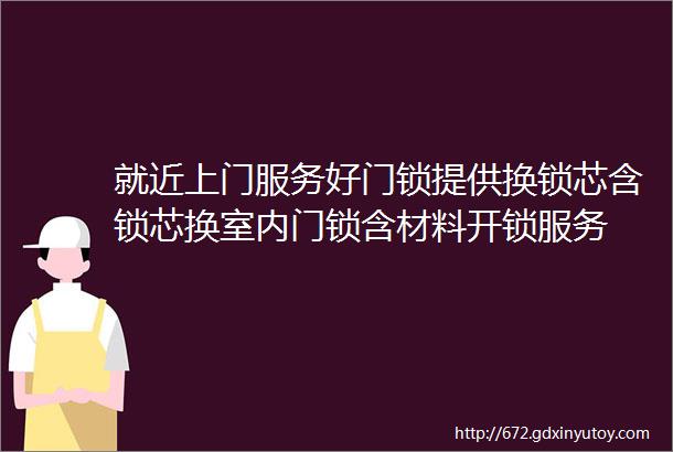 就近上门服务好门锁提供换锁芯含锁芯换室内门锁含材料开锁服务