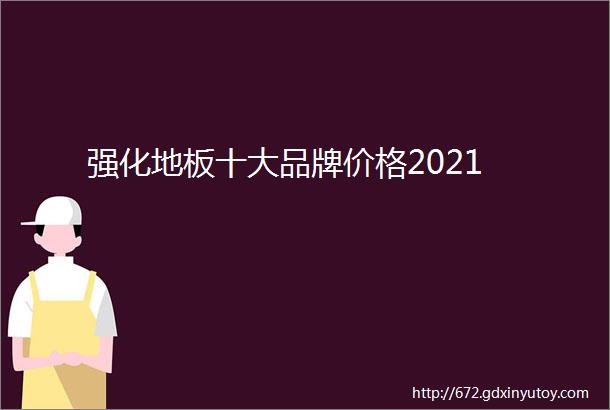 强化地板十大品牌价格2021