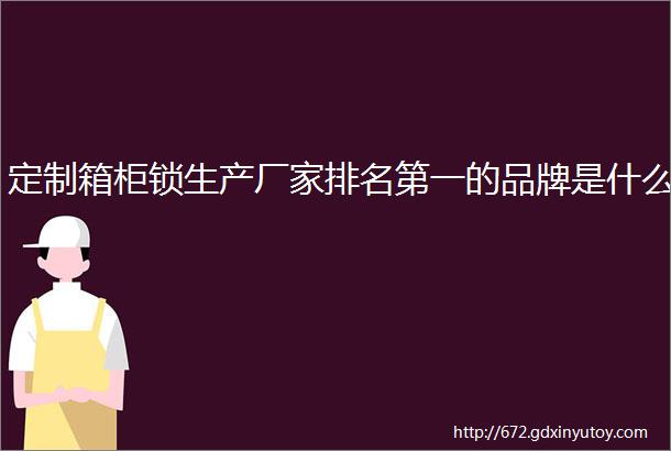 定制箱柜锁生产厂家排名第一的品牌是什么