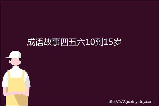 成语故事四五六10到15岁