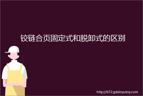 铰链合页固定式和脱卸式的区别