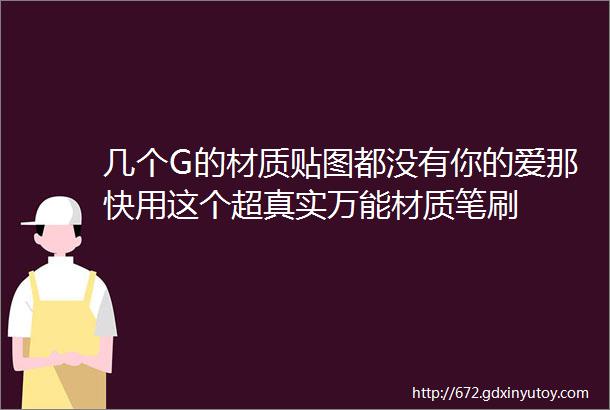 几个G的材质贴图都没有你的爱那快用这个超真实万能材质笔刷