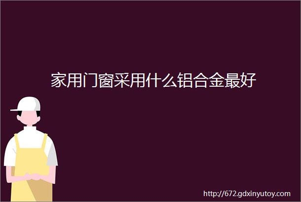 家用门窗采用什么铝合金最好