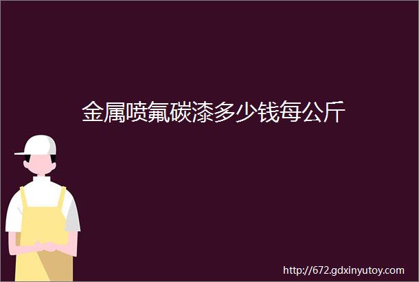 金属喷氟碳漆多少钱每公斤