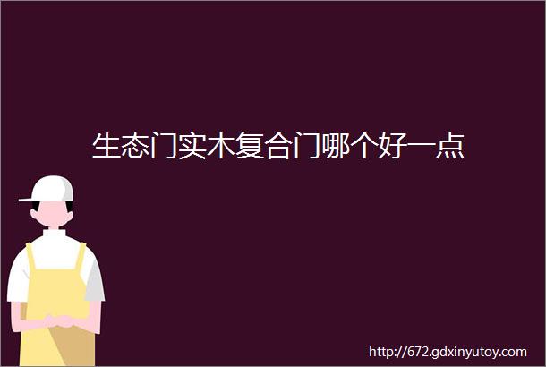 生态门实木复合门哪个好一点