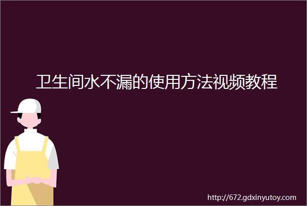 卫生间水不漏的使用方法视频教程