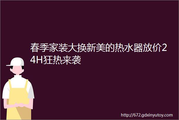 春季家装大换新美的热水器放价24H狂热来袭