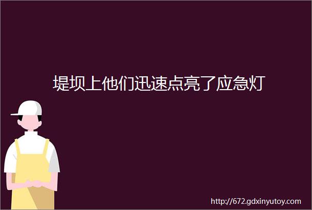 堤坝上他们迅速点亮了应急灯