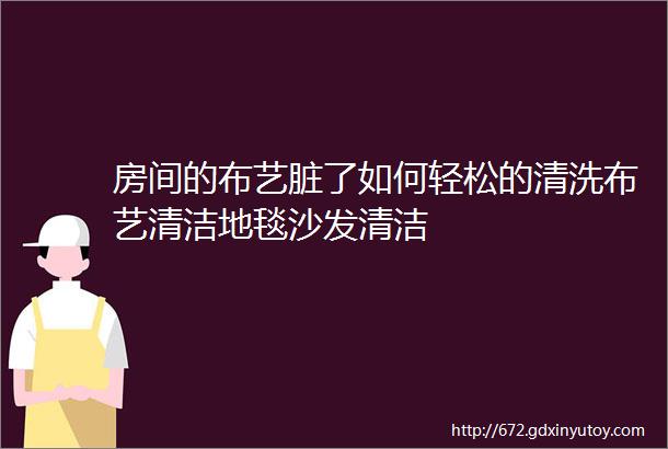 房间的布艺脏了如何轻松的清洗布艺清洁地毯沙发清洁