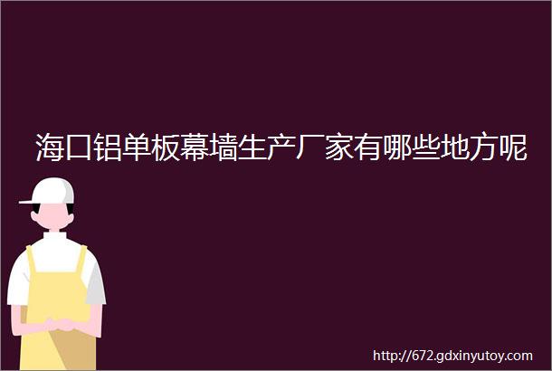 海口铝单板幕墙生产厂家有哪些地方呢