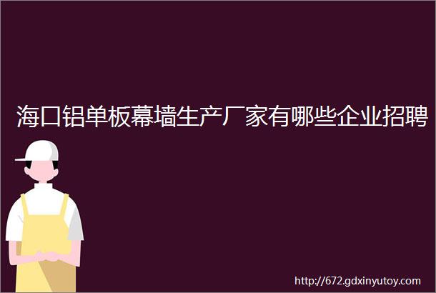 海口铝单板幕墙生产厂家有哪些企业招聘