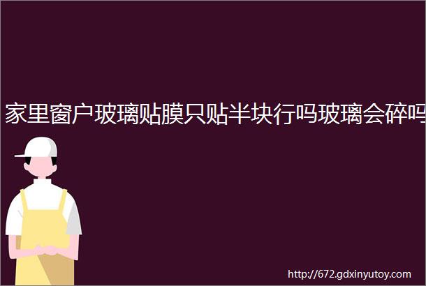 家里窗户玻璃贴膜只贴半块行吗玻璃会碎吗