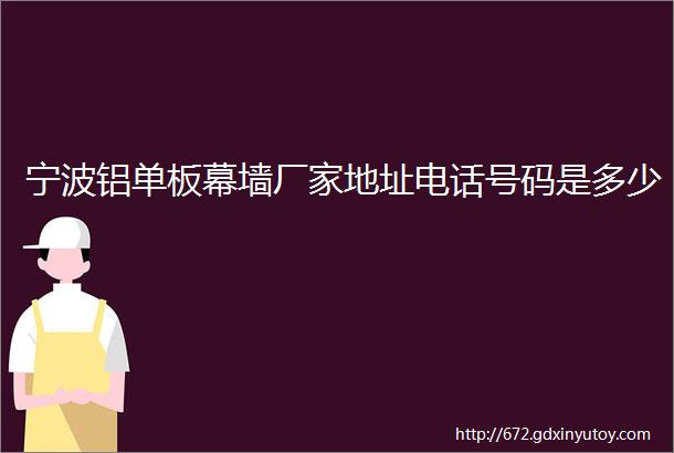 宁波铝单板幕墙厂家地址电话号码是多少