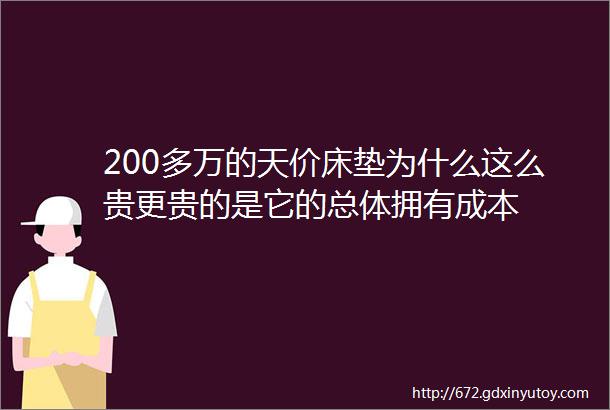 200多万的天价床垫为什么这么贵更贵的是它的总体拥有成本