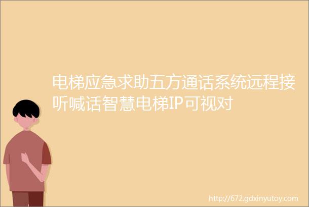 电梯应急求助五方通话系统远程接听喊话智慧电梯IP可视对