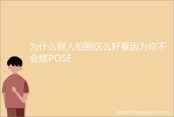 为什么别人拍照这么好看因为你不会摆POSE