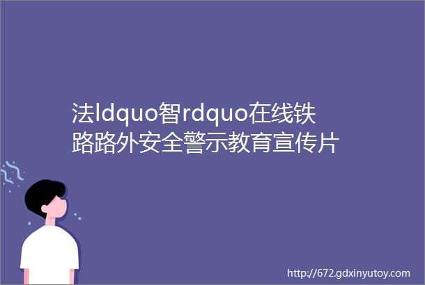 法ldquo智rdquo在线铁路路外安全警示教育宣传片