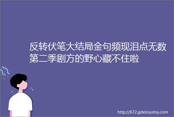 反转伏笔大结局金句频现泪点无数第二季剧方的野心藏不住啦